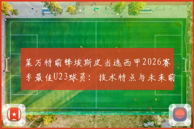 莱万特前锋埃斯皮当选西甲2026赛季最佳U23球员:技术特点与未来前景深度分析,附青训数据解析