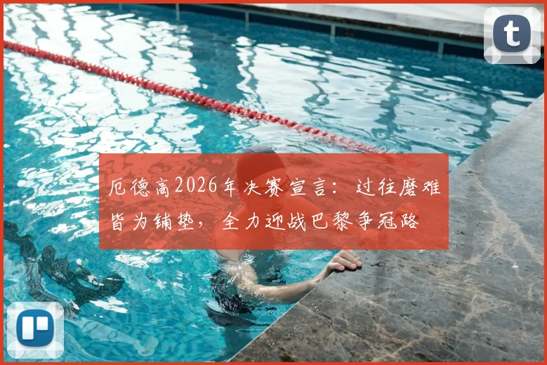 厄德高2026年决赛宣言：过往磨难皆为铺垫，全力迎战巴黎争冠路