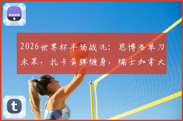 2026世界杯半场战况：恩博洛单刀未果，扎卡黄牌缠身，瑞士加拿大0-0陷入僵局