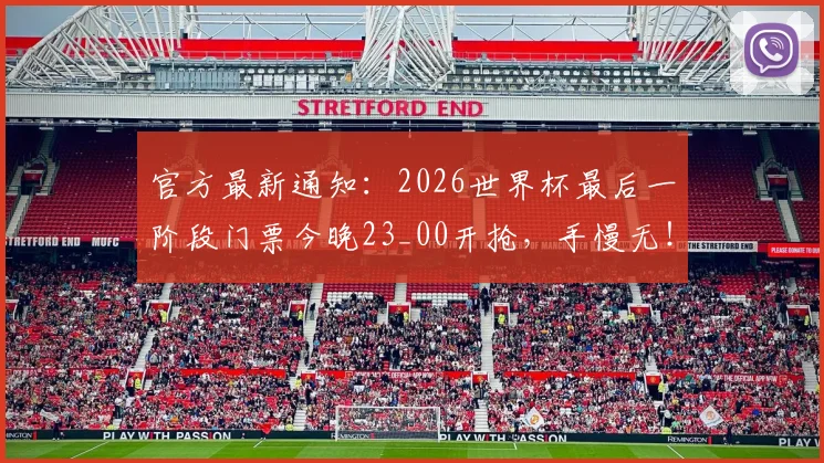 官方最新通知：2026世界杯最后一阶段门票今晚23_00开抢，手慢无！附官网抢票全流程攻略