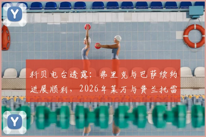 科贝电台透露:弗里克与巴萨续约进展顺利,2026年莱万与费兰托雷斯留队成疑,阵容如何调整?