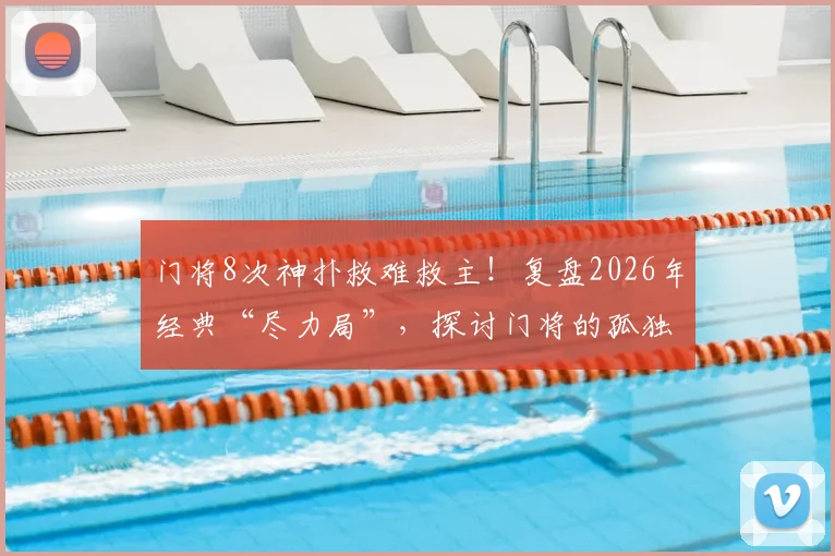 门将8次神扑救难救主!复盘2026年经典“尽力局”,探讨门将的孤独与价值