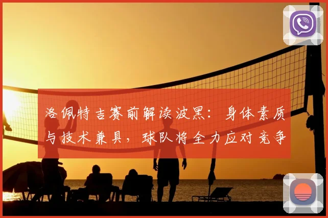 洛佩特吉赛前解读波黑:身体素质与技术兼具,球队将全力应对竞争