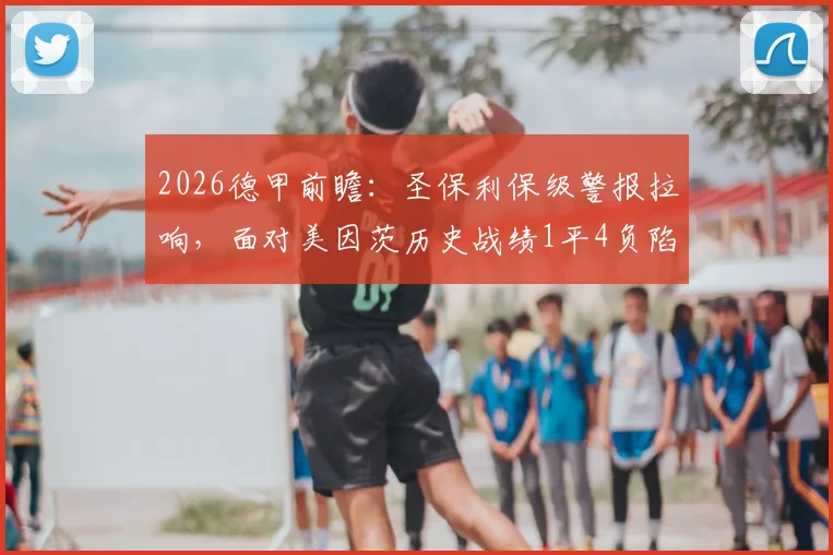 2026德甲前瞻：圣保利保级警报拉响，面对美因茨历史战绩1平4负陷困局
