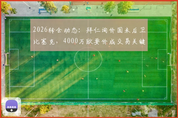 2026转会动态：拜仁询价国米后卫比塞克，4000万欧要价成交易关键，后续进展分析