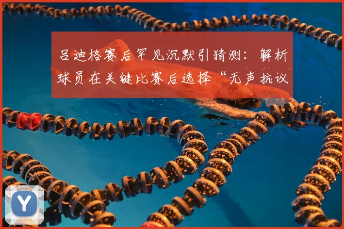 吕迪格赛后罕见沉默引猜测:解析球员在关键比赛后选择“无声抗议”的真实原因与2026赛场潜规则