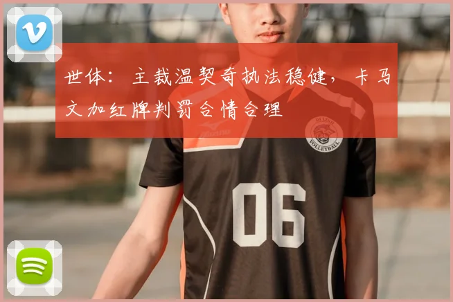 世体：主裁温契奇执法稳健，卡马文加红牌判罚合情合理