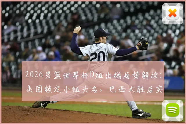 2026男篮世界杯D组出线局势解读:美国锁定小组头名,巴西大胜后实力榜紧追西班牙