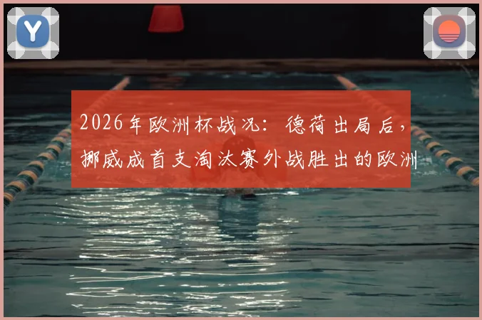 2026年欧洲杯战况：德荷出局后，挪威成首支淘汰赛外战胜出的欧洲队，晋级之路全解析